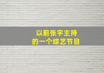 以前张宇主持的一个综艺节目,