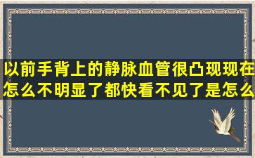 以前手背上的静脉血管很凸现现在怎么不明显了(都快看不见了是怎么