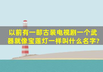 以前有一部古装电视剧一个武器就像宝莲灯一样,叫什么名字?