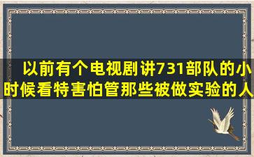 以前有个电视剧讲731部队的。小时候看特害怕。管那些被做实验的人...