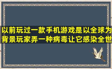 以前玩过一款手机游戏,是以全球为背景,玩家弄一种病毒让它感染全世