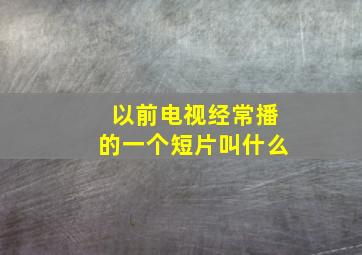 以前电视经常播的一个短片叫什么