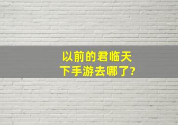 以前的君临天下手游去哪了?