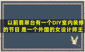 以前翡翠台有一个DIY室内装修的节目 是一个外国的女设计师主持的 也...