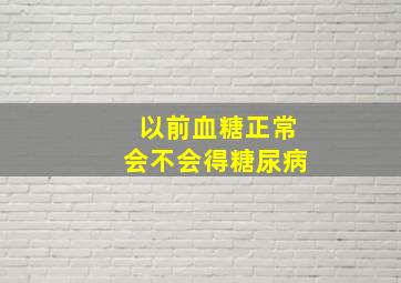 以前血糖正常,会不会得糖尿病