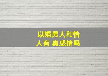 以婚男人和情人有 真感情吗