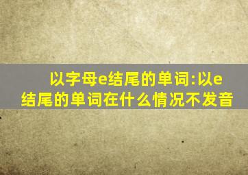 以字母e结尾的单词:以e结尾的单词在什么情况不发音