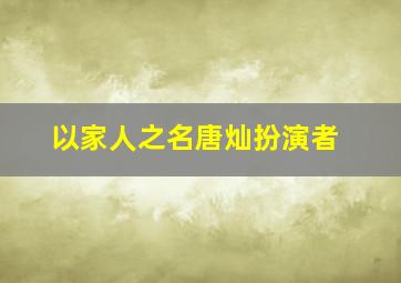 以家人之名唐灿扮演者