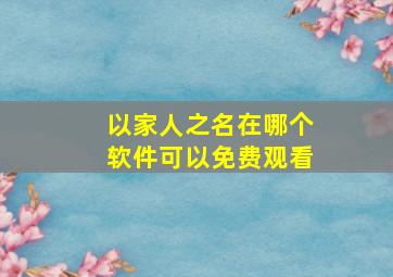 以家人之名在哪个软件可以免费观看