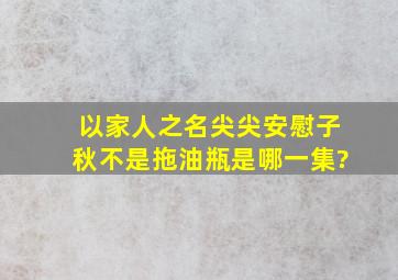 以家人之名尖尖安慰子秋不是拖油瓶是哪一集?