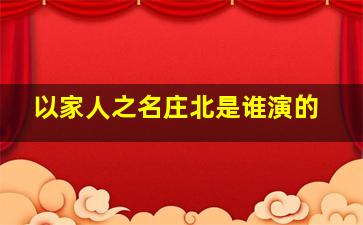 以家人之名庄北是谁演的