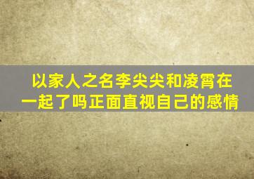 以家人之名李尖尖和凌霄在一起了吗正面直视自己的感情