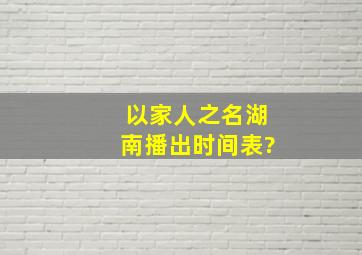 以家人之名湖南播出时间表?