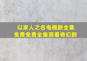 以家人之名电视剧全集免费免费全集观看奇幻剧