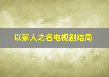 以家人之名电视剧结局