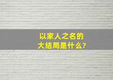 以家人之名的大结局是什么?