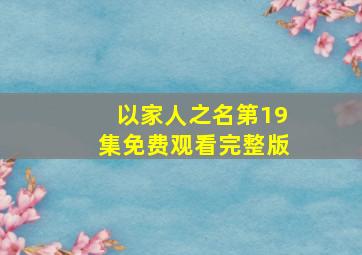 以家人之名第19集免费观看完整版