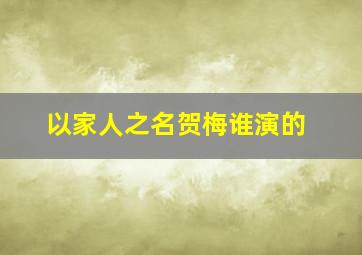 以家人之名贺梅谁演的