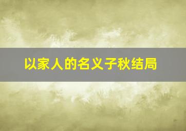 以家人的名义子秋结局