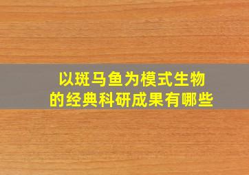 以斑马鱼为模式生物的经典科研成果有哪些