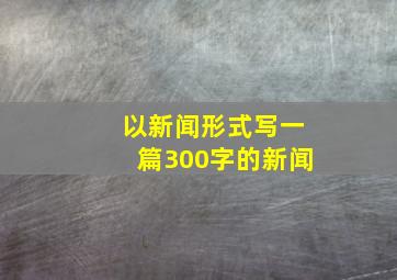 以新闻形式写一篇300字的新闻