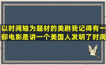 以时间轴为题材的美剧,我记得有一部电影是讲一个美国人发明了时间...