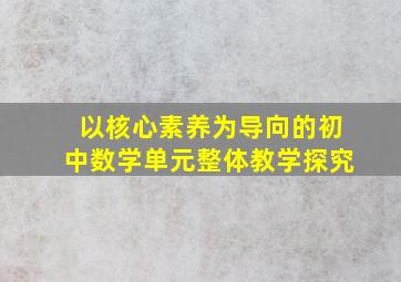 以核心素养为导向的初中数学单元整体教学探究