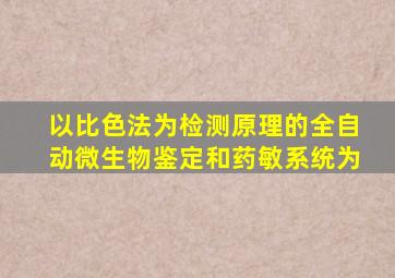 以比色法为检测原理的全自动微生物鉴定和药敏系统为()