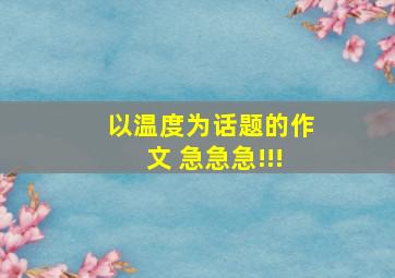 以温度为话题的作文 急急急!!!