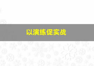 以演练促实战