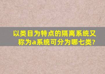 以类目为特点的隔离系统,又称为a系统,可分为哪七类?