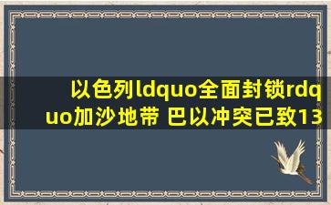 以色列“全面封锁”加沙地带 巴以冲突已致1300多人死亡