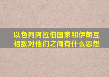 以色列、阿拉伯国家和伊朗,互相敌对,他们之间有什么恩怨