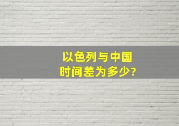 以色列与中国时间差为多少?