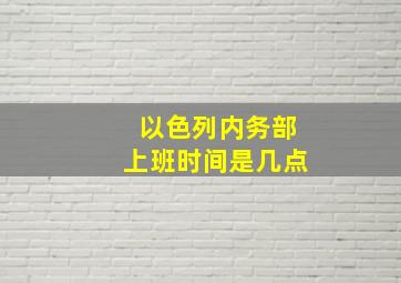 以色列内务部上班时间是几点