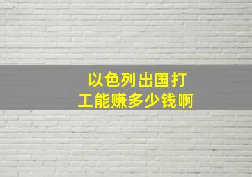 以色列出国打工能赚多少钱啊