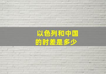 以色列和中国的时差是多少 