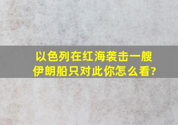 以色列在红海袭击一艘伊朗船只,对此你怎么看?