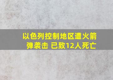 以色列控制地区遭火箭弹袭击 已致12人死亡