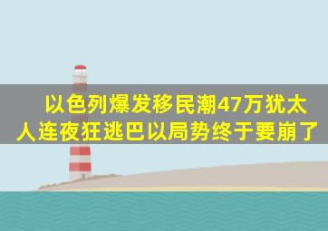 以色列爆发移民潮,47万犹太人连夜狂逃,巴以局势终于要崩了