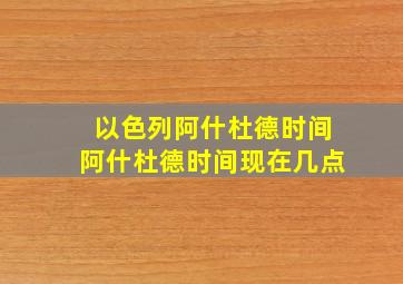 以色列阿什杜德时间阿什杜德时间现在几点