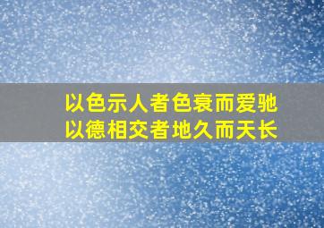 以色示人者色衰而爱驰以德相交者地久而天长