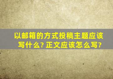 以邮箱的方式投稿,主题应该写什么? 正文应该怎么写?