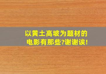 以黄土高坡为题材的电影有那些?谢谢诶!