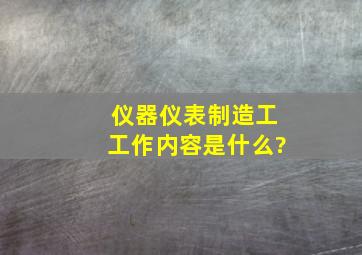 仪器仪表制造工工作内容是什么?