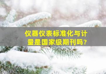 仪器仪表标准化与计量,是国家级期刊吗?