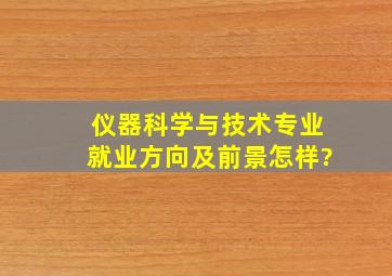 仪器科学与技术专业就业方向及前景怎样?