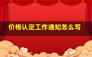 价格认定工作通知怎么写