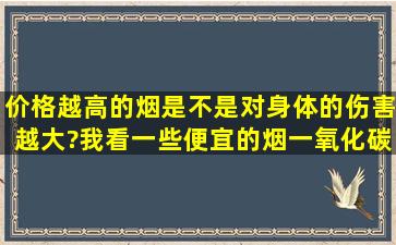 价格越高的烟是不是对身体的伤害越大?我看一些便宜的烟,一氧化碳量...