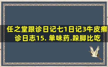 任之堂跟诊日记七,1日记(3牛皮癣)》诊日志15. 单味药.跺脚比吃药...